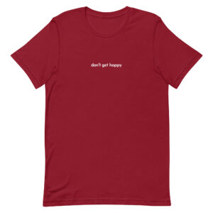 don't get happy - t-shirt