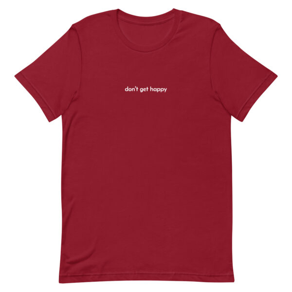 don't get happy - t-shirt