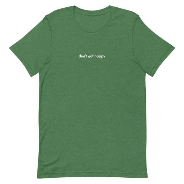 don't get happy - t-shirt - Image 7